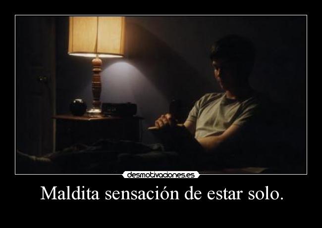 Maldita sensación de estar solo. -