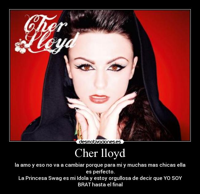Cher lloyd - la amo y eso no va a cambiar porque para mi y muchas mas chicas ella
es perfecto.
La Princesa Swag es mi Idola y estoy orgullosa de decir que YO SOY
BRAT hasta el final