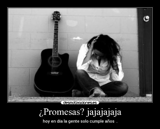 ¿Promesas? jajajajaja - hoy en día la gente solo cumple años ♥.♥