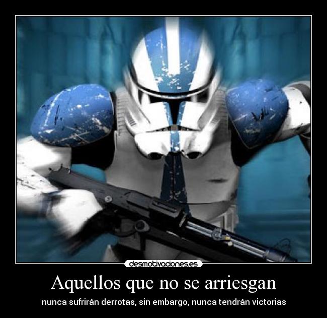 Aquellos que no se arriesgan - nunca sufrirán derrotas, sin embargo, nunca tendrán victorias