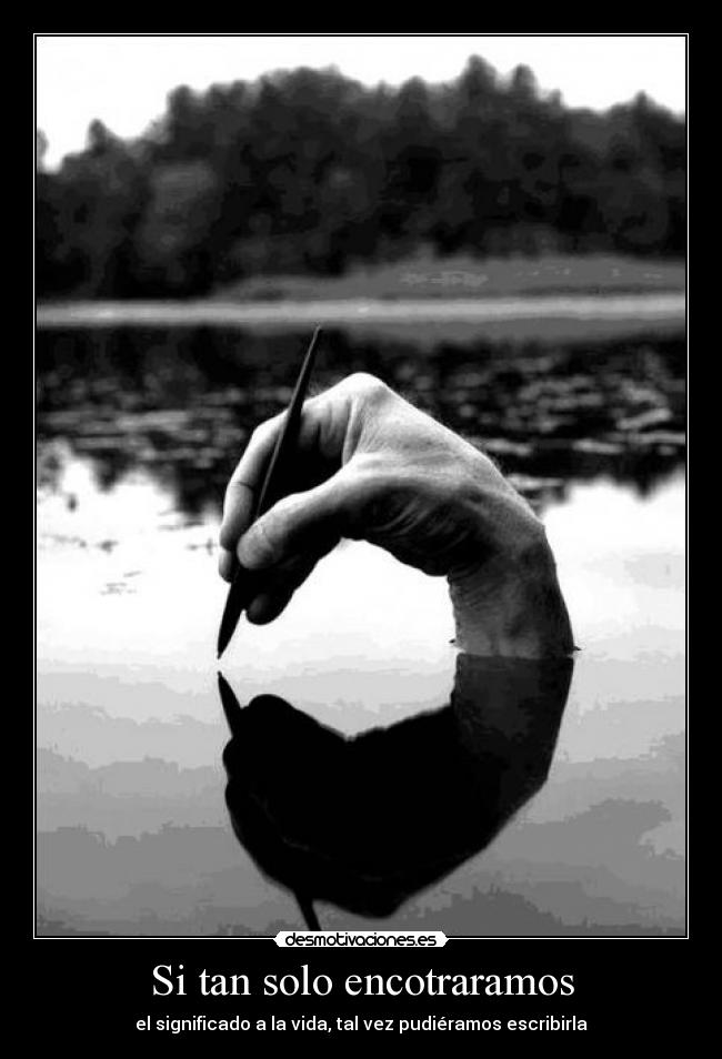 Si tan solo encotraramos - el significado a la vida, tal vez pudiéramos escribirla