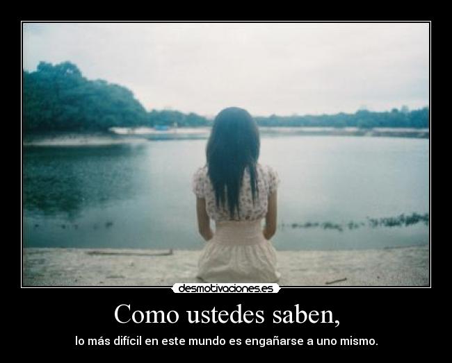 Como ustedes saben, - lo más difícil en este mundo es engañarse a uno mismo.