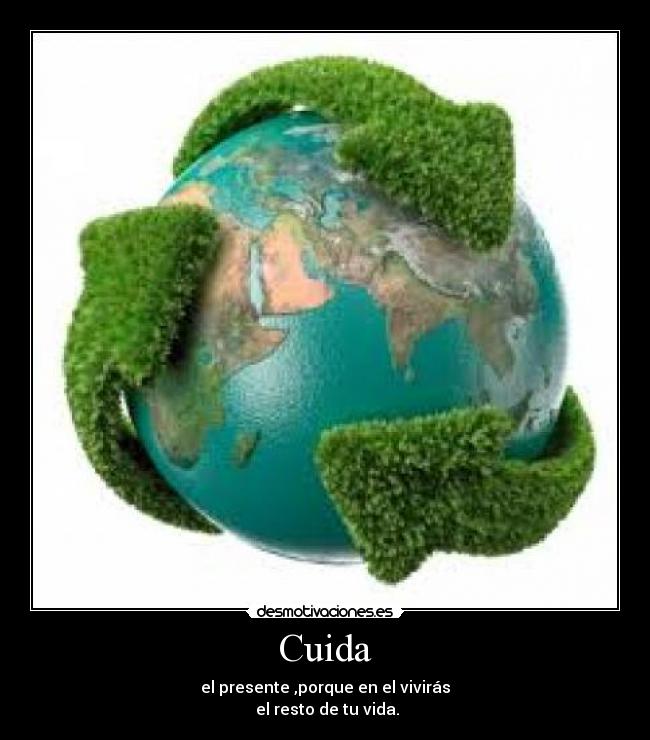 Cuida - el presente ,porque en el vivirás
 el resto de tu vida.