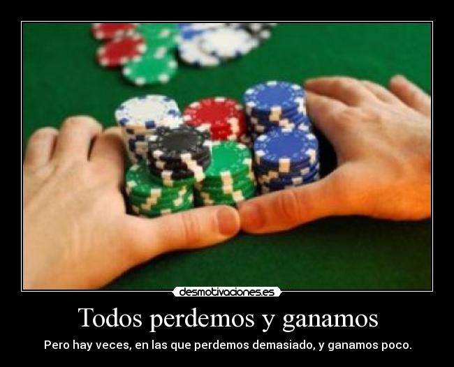Todos perdemos y ganamos - Pero hay veces, en las que perdemos demasiado, y ganamos poco.