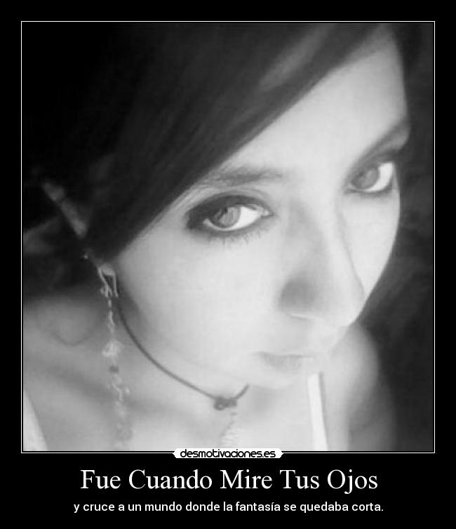 Fue Cuando Mire Tus Ojos - y cruce a un mundo donde la fantasía se quedaba corta.