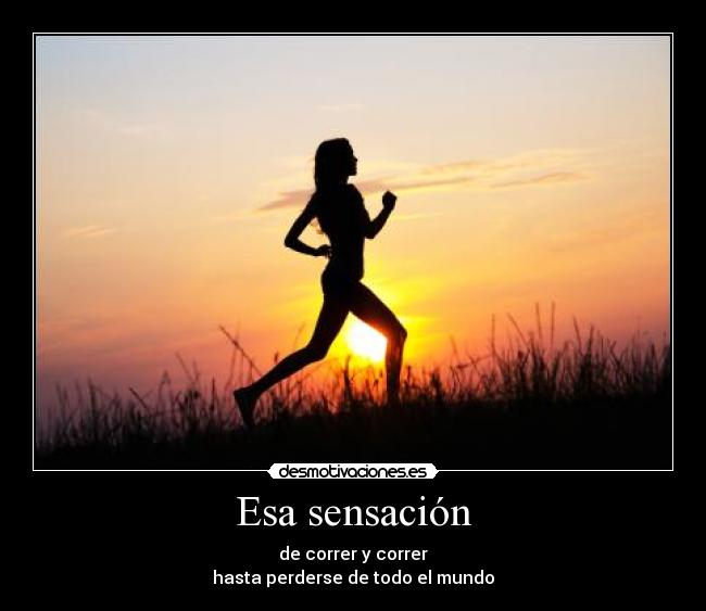 Esa sensación - de correr y correr
hasta perderse de todo el mundo
