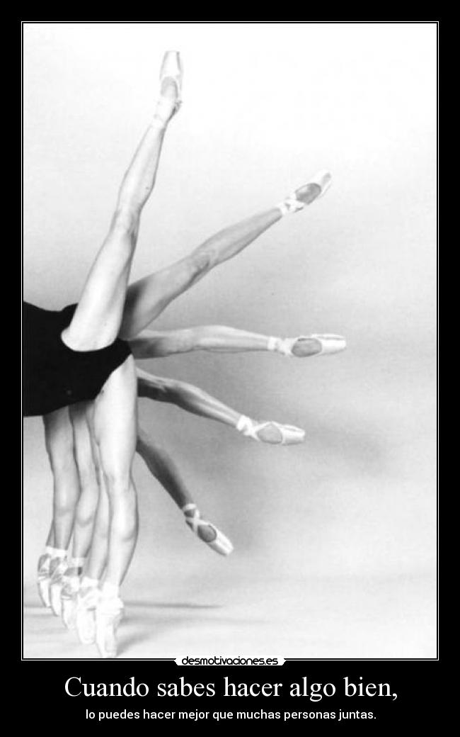 Cuando sabes hacer algo bien, - lo puedes hacer mejor que muchas personas juntas.