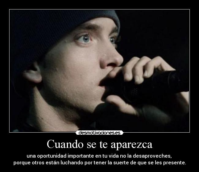 Cuando se te aparezca - una oportunidad importante en tu vida no la desaproveches, 
porque otros están luchando por tener la suerte de que se les presente.