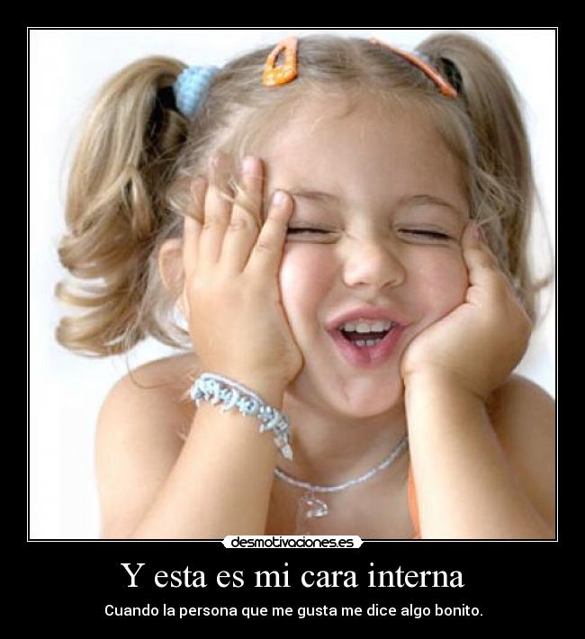 Y esta es mi cara interna - Cuando la persona que me gusta me dice algo bonito.