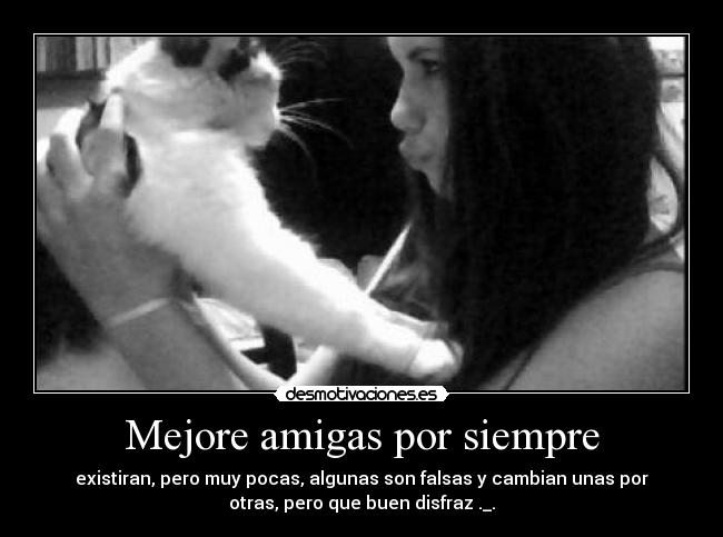 Mejore amigas por siempre - existiran, pero muy pocas, algunas son falsas y cambian unas por
otras, pero que buen disfraz ._.
