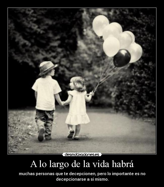 A lo largo de la vida habrá - muchas personas que te decepcionen, pero lo importante es no
decepcionarse a si mismo.