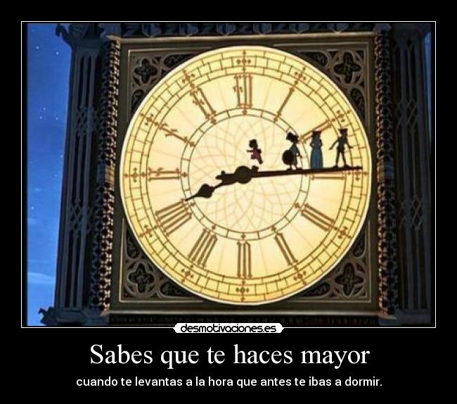 Sabes que te haces mayor - cuando te levantas a la hora que antes te ibas a dormir.