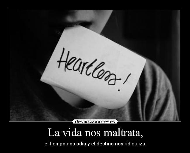 La vida nos maltrata, - el tiempo nos odia y el destino nos ridiculiza.
