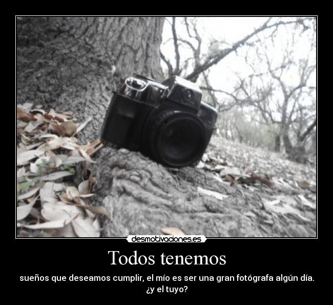 Todos tenemos - sueños que deseamos cumplir, el mío es ser una gran fotógrafa algún día.
¿y el tuyo?