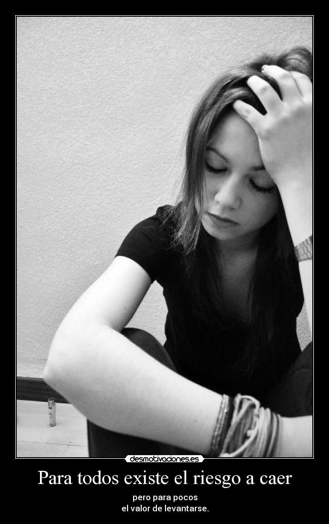 Para todos existe el riesgo a caer - pero para pocos
el valor de levantarse.