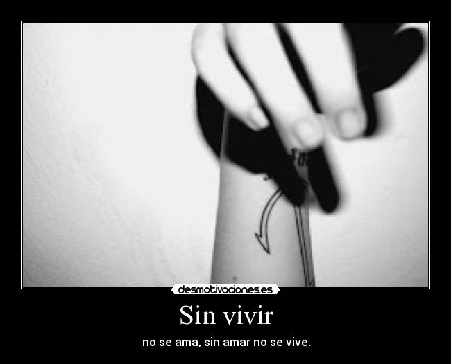 Sin vivir - no se ama, sin amar no se vive.