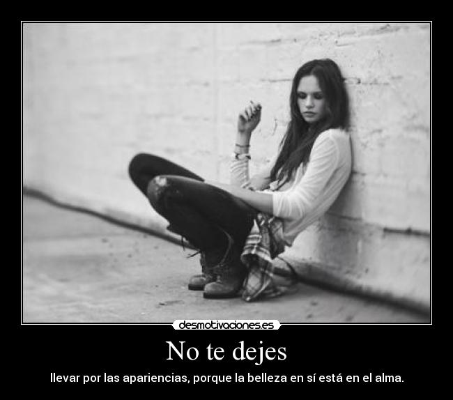 No te dejes - llevar por las apariencias, porque la belleza en sí está en el alma.