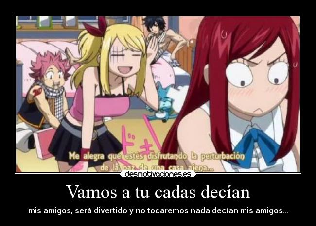 Vamos a tu cadas decían - mis amigos, será divertido y no tocaremos nada decían mis amigos...