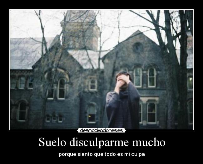 Suelo disculparme mucho - porque siento que todo es mi culpa
