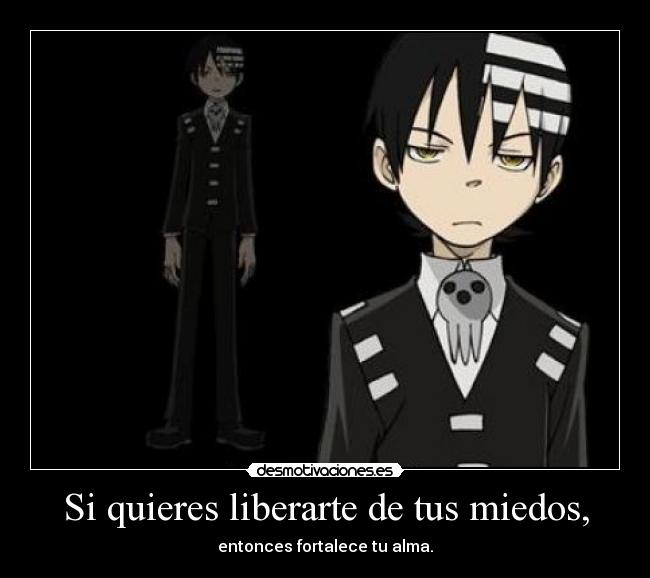 Si quieres liberarte de tus miedos, - entonces fortalece tu alma.