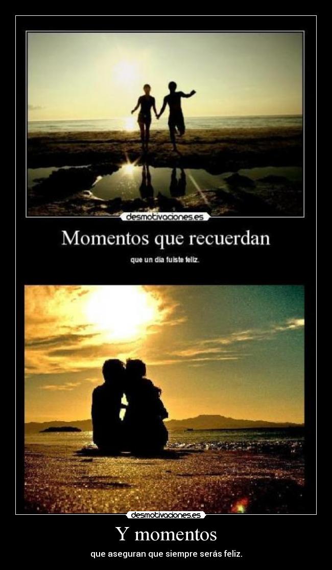 Y momentos - que aseguran que siempre serás feliz.