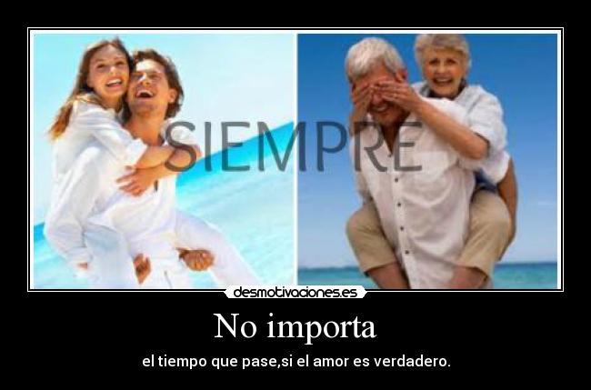 No importa - el tiempo que pase,si el amor es verdadero.
