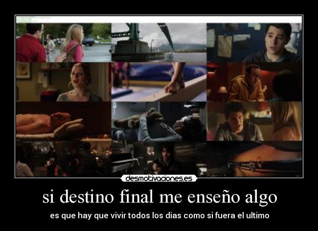 si destino final me enseño algo - es que hay que vivir todos los dias como si fuera el ultimo