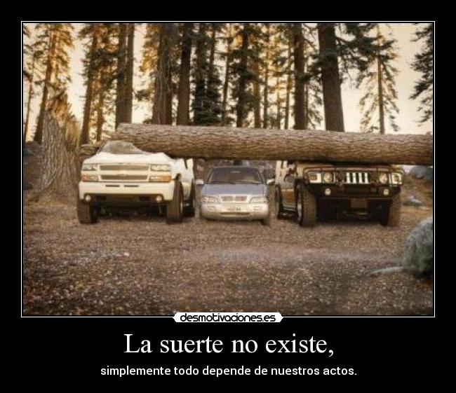 La suerte no existe, - simplemente todo depende de nuestros actos.