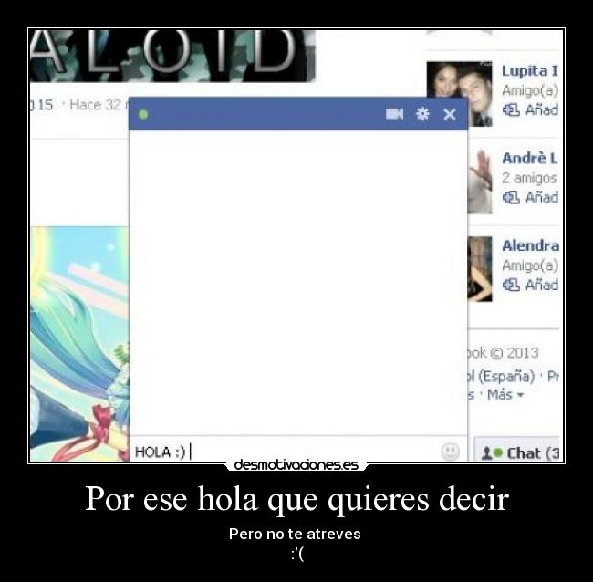 Por ese hola que quieres decir - Pero no te atreves 
:(
