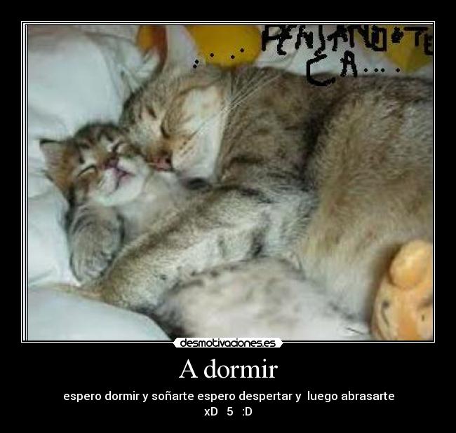A dormir - espero dormir y soñarte espero despertar y luego abrasarte
xD 5 :D