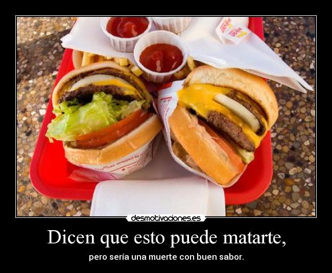 Dicen que esto puede matarte, - pero sería una muerte con buen sabor.