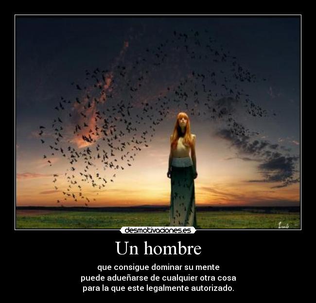 Un hombre - que consigue dominar su mente
puede adueñarse de cualquier otra cosa
para la que este legalmente autorizado.