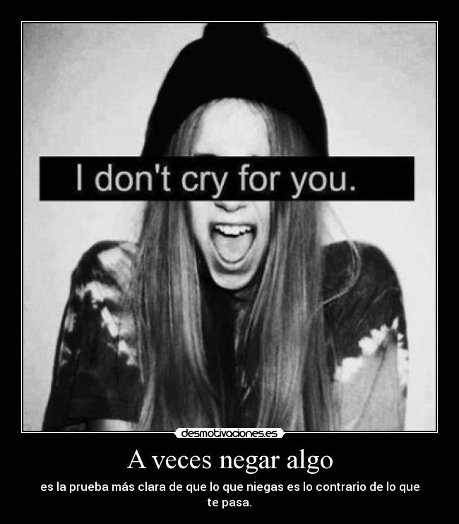 A veces negar algo - es la prueba más clara de que lo que niegas es lo contrario de lo que te pasa.