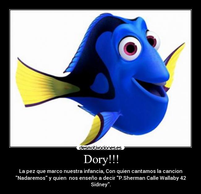 Dory!!! - La pez que marco nuestra infancia, Con quien cantamos la cancion
Nadaremos y quien nos enseño a decir P.Sherman Calle Wallaby 42
Sidney.