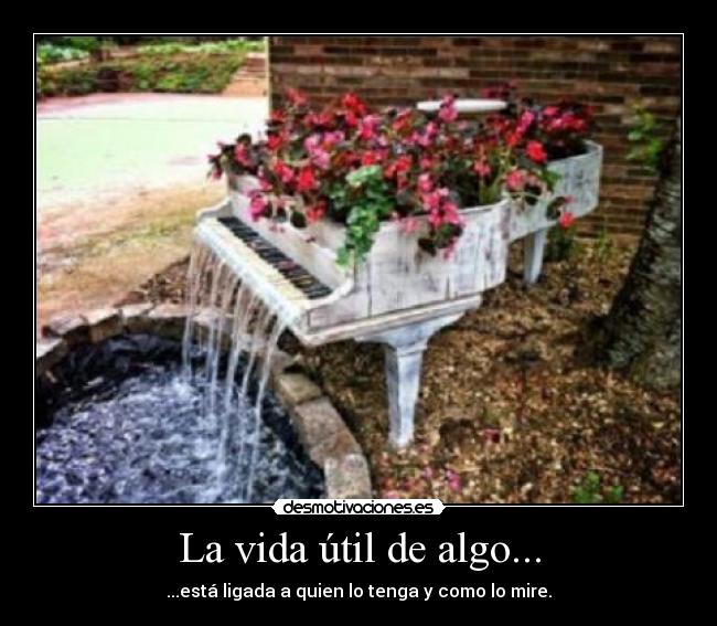 La vida útil de algo... - ...está ligada a quien lo tenga y como lo mire.