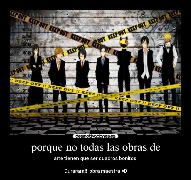 porque no todas las obras de - arte tienen que ser cuadros bonitos
Durarara!! obra maestra =D