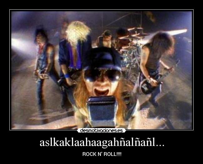 aslkaklaahaagahñalñañl... - ROCK N ROLL!!!!
