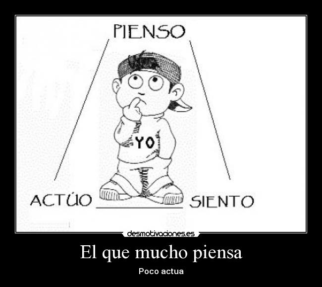 El que mucho piensa - Poco actua