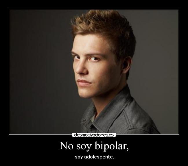 No soy bipolar, - soy adolescente.