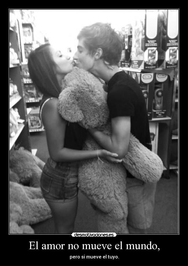 El amor no mueve el mundo, - pero si mueve el tuyo.