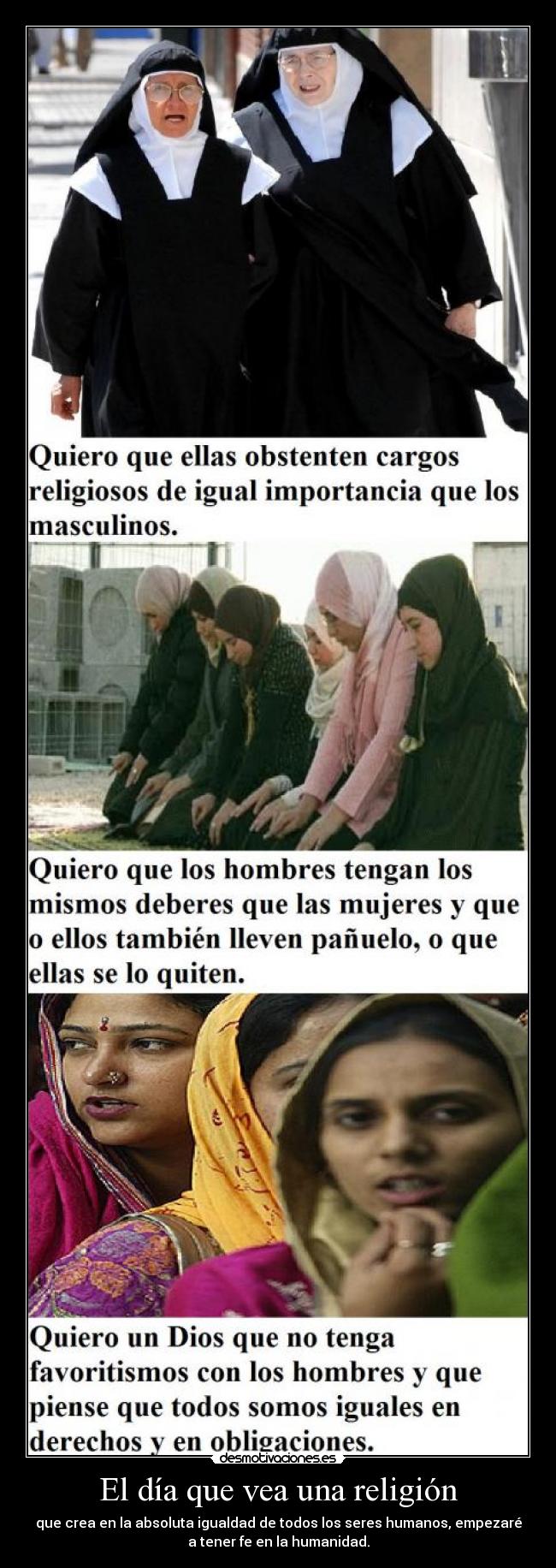 El día que vea una religión - que crea en la absoluta igualdad de todos los seres humanos, empezaré
a tener fe en la humanidad.