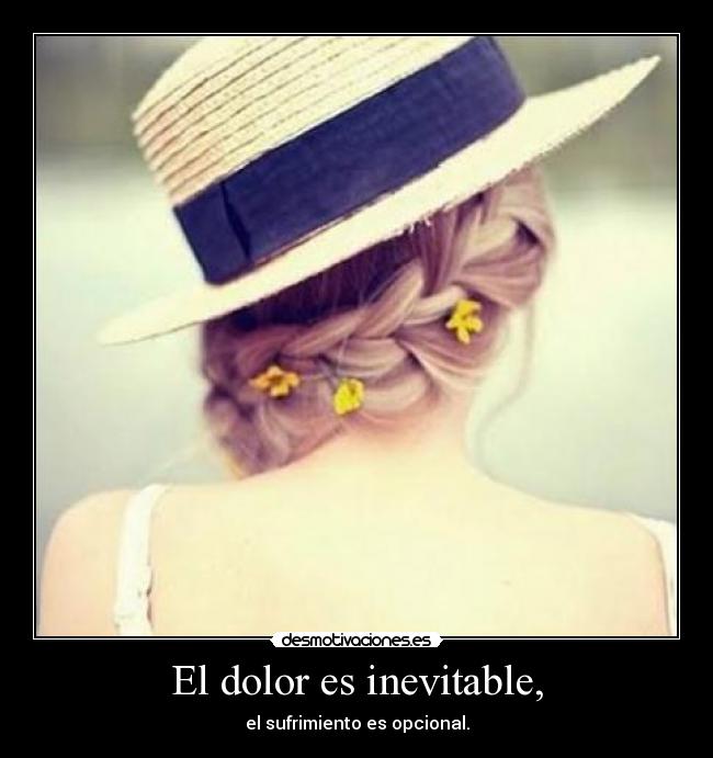 El dolor es inevitable, - el sufrimiento es opcional.