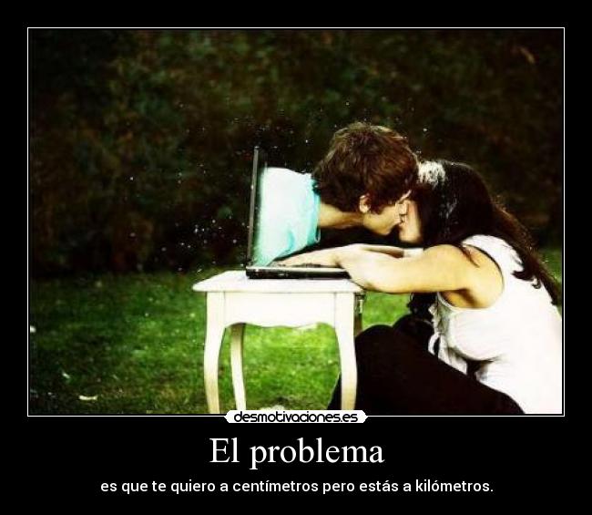 El problema - es que te quiero a centímetros pero estás a kilómetros.