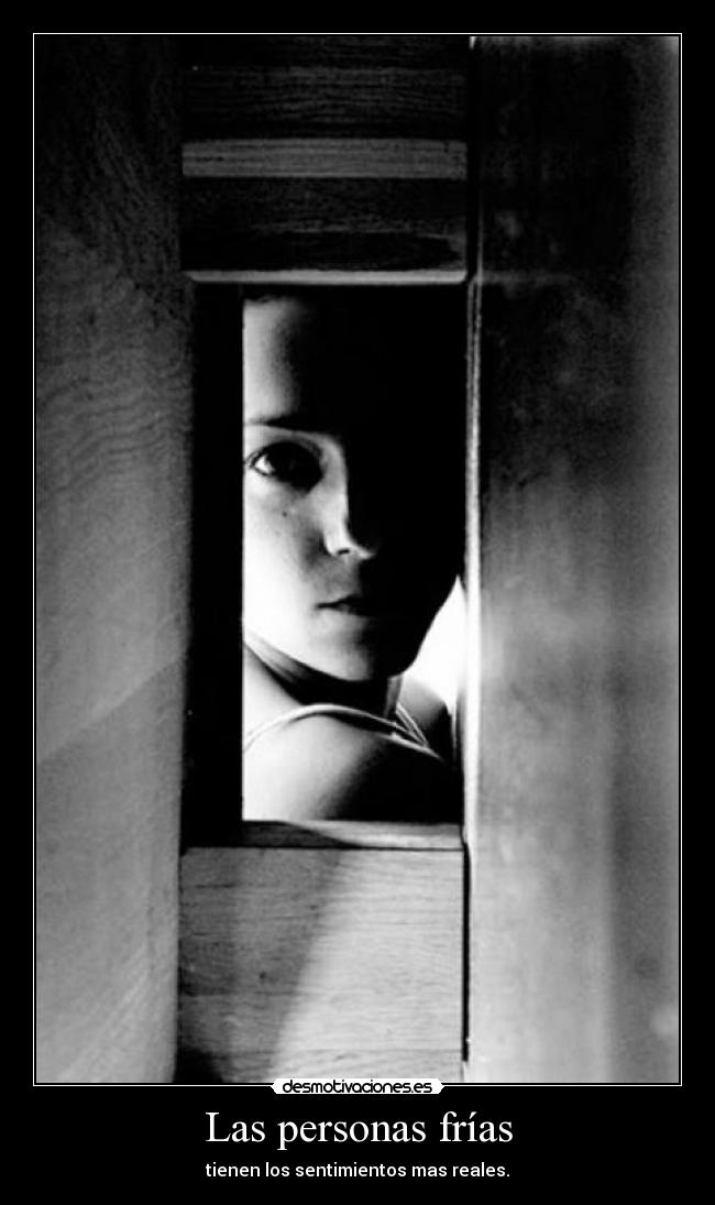 Las personas frías - tienen los sentimientos mas reales.