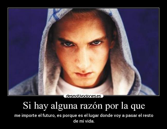 Si hay alguna razón por la que - me importe el futuro, es porque es el lugar donde voy a pasar el resto de mi vida.