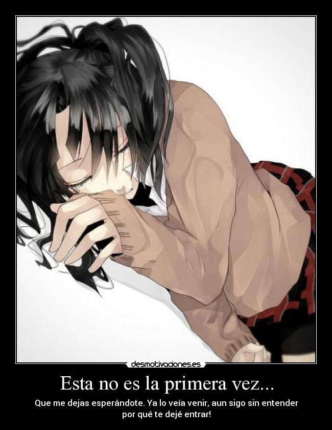 Esta no es la primera vez... - Que me dejas esperándote. Ya lo veía venir, aun sigo sin entender
por qué te dejé entrar!
