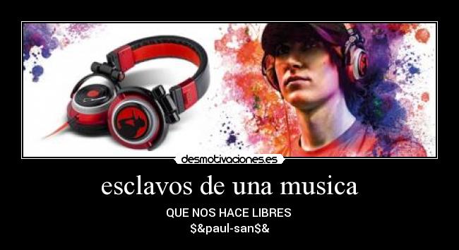 esclavos de una musica - QUE NOS HACE LIBRES 
$&paul-san$&