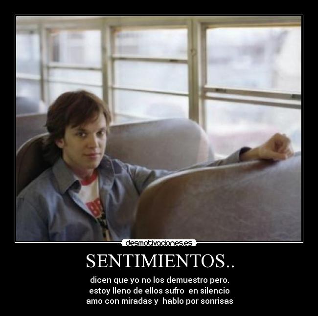 SENTIMIENTOS.. - dicen que yo no los demuestro pero.
estoy lleno de ellos sufro en silencio
amo con miradas y hablo por sonrisas