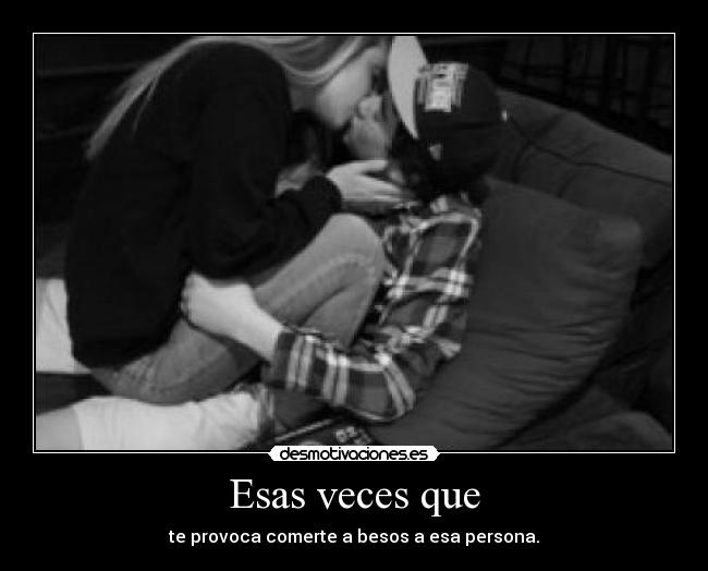Esas veces que - te provoca comerte a besos a esa persona.