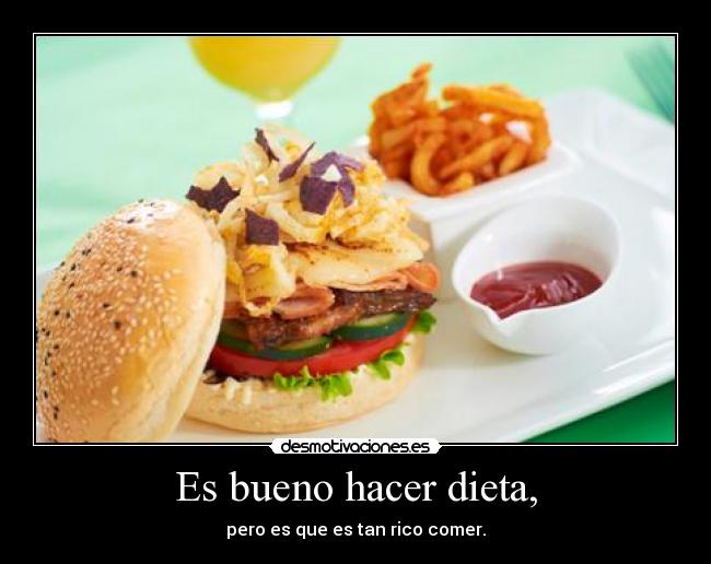 Es bueno hacer dieta, - pero es que es tan rico comer.